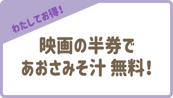 【わたしてお得！】映画の半券であおさみそ汁 無料！