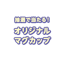 【抽選で当たる！】オリジナルマグカップ