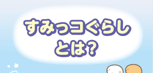 すみっコぐらしとは？