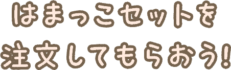 はまっこセットを注文してもらおう！