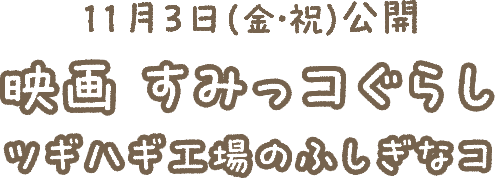 11月3日（金・祝）公開 映画 すみっコぐらしツギハギ工場のふしぎなコ