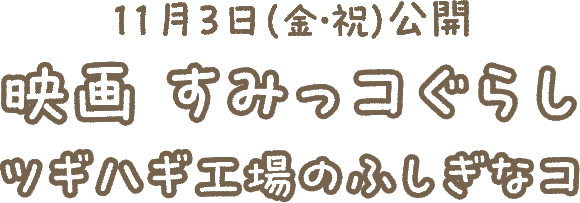 11月3日（金・祝）公開 映画 すみっコぐらしツギハギ工場のふしぎなコ