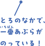 とろのなかで、一番あぶらがのっている！
