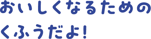 おいしくなるためのくふうだよ！