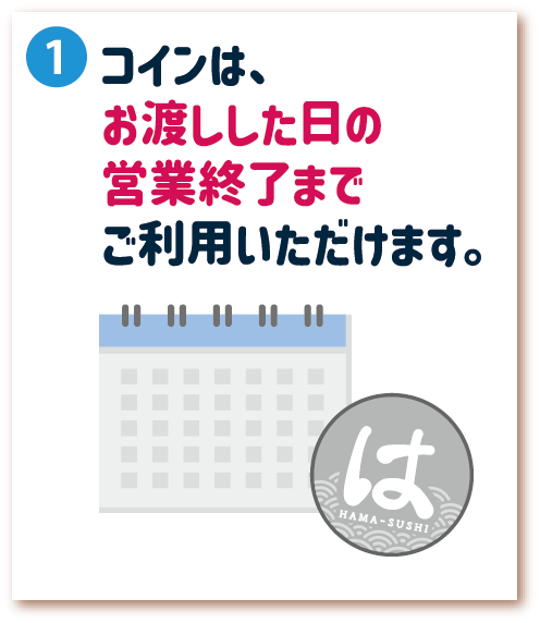 1. コインは、お渡しした日の営業終了までご利用いただけます。