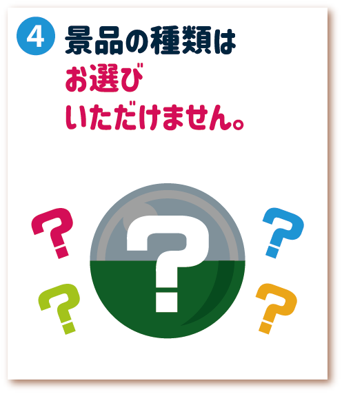 4. 景品の種類はお選びいただけません。