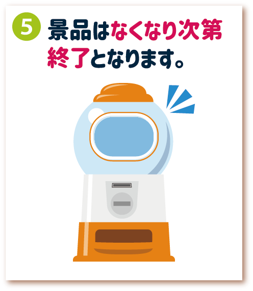 5. 景品はなくなり次第終了となります。