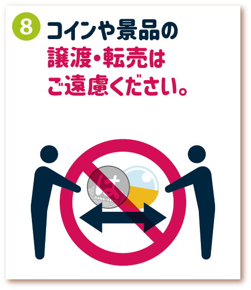 8. コインや景品の譲渡・転売はご遠慮ください。