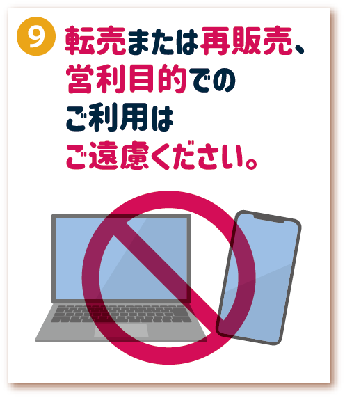 9. 転売または再販売、営利目的でのご利用はご遠慮ください。